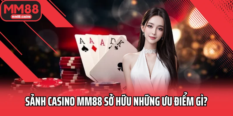 Sảnh casino MM88 sở hữu những ưu điểm gì? Sảnh casino MM88 sở hữu những ưu điểm gì?