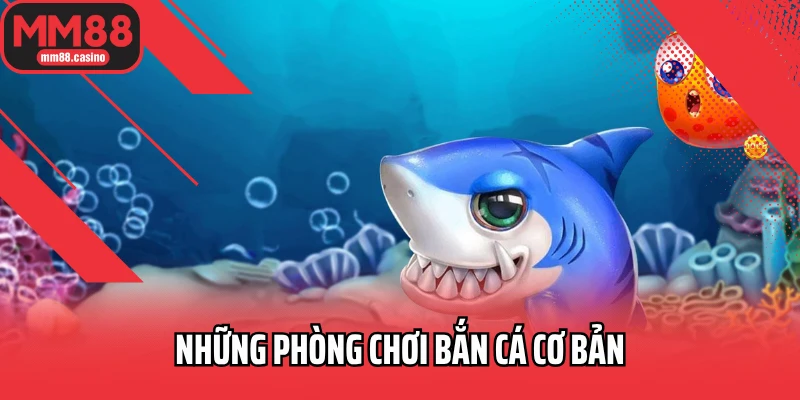Những phòng chơi bắn cá cơ bản Những phòng chơi bắn cá cơ bản