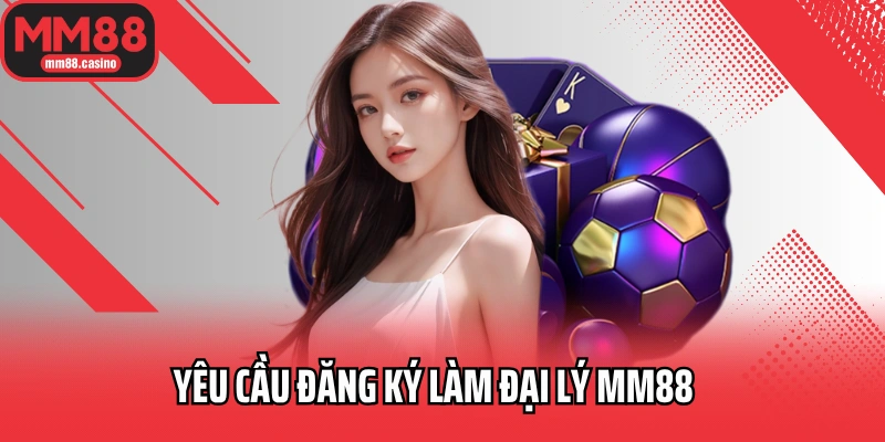 Yêu cầu đăng ký làm đại lý MM88 Yêu cầu đăng ký làm đại lý MM88